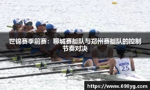 世锦赛季前赛：聊城赛艇队与郑州赛艇队的控制节奏对决