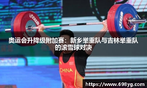 奥运会升降级附加赛：新乡举重队与吉林举重队的滚雪球对决