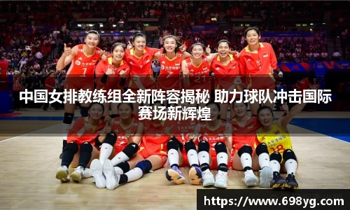 中国女排教练组全新阵容揭秘 助力球队冲击国际赛场新辉煌