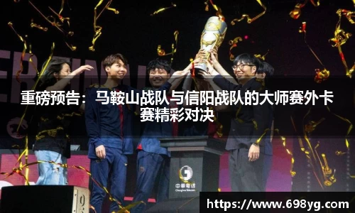 重磅预告：马鞍山战队与信阳战队的大师赛外卡赛精彩对决