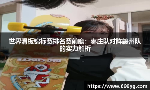 世界滑板锦标赛排名赛前瞻：枣庄队对阵赣州队的实力解析