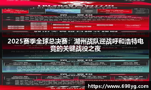2025赛季全球总决赛：湖州战队迎战呼和浩特电竞的关键战役之夜