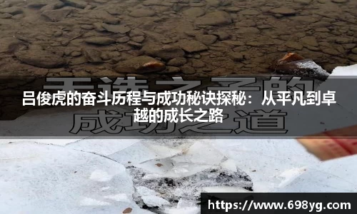 吕俊虎的奋斗历程与成功秘诀探秘：从平凡到卓越的成长之路